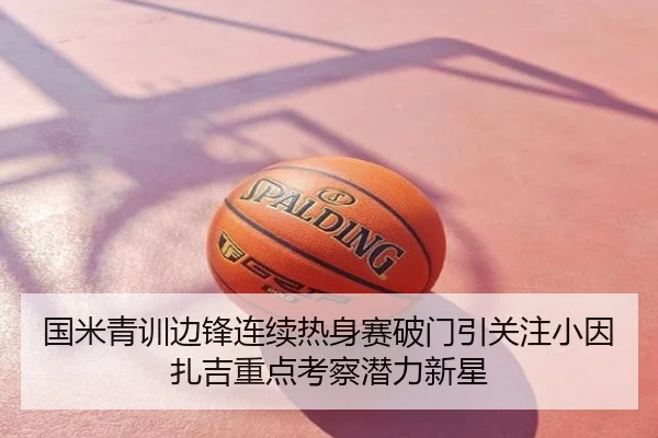 国米青训边锋连续热身赛破门引关注小因扎吉重点考察潜力新星
