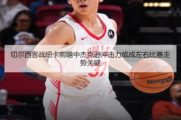切尔西客战纽卡前瞻中杰克逊冲击力或成左右比赛走势关键